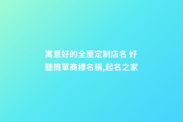 寓意好的全屋定制店名 好聽簡單商標名稱,起名之家-第1張-店鋪起名-玄機派